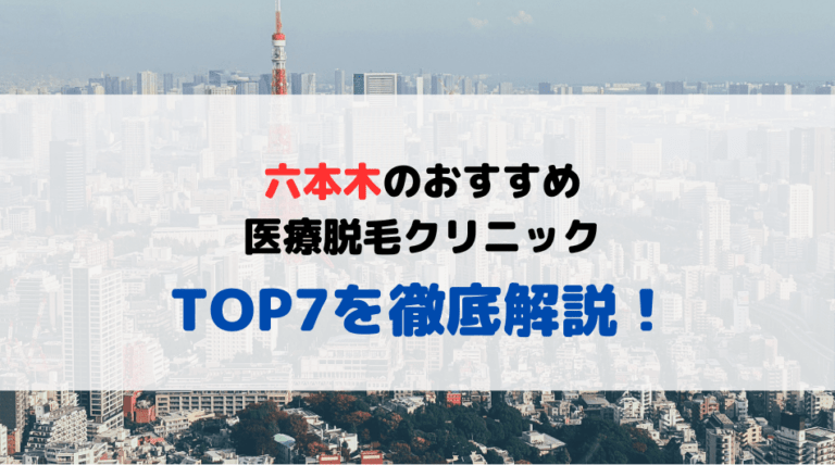六本木の安いおすすめの医療脱毛クリニック7院を徹底比較！