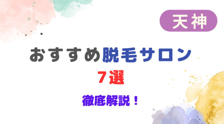 天神のおすすめ脱毛サロン7選！特徴や口コミを徹底解説